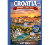 CROATIA TRAVEL GUIDE 2026: Explore the Adriatic’s Coastal Wonders ,Hidden Islands, Ancient Cities, Crystal Beaches, National Parks and Authentic Local Experiences.