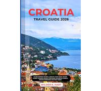 CROATIA TRAVEL GUIDE 2026: Island Hopping Secrets, Adriatic Coast Gems, Escape Tourist Crowds, Budget Strategies, Waterfall Parks & Proven Itineraries for First-Timers