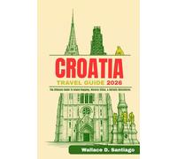 CROATIA TRAVEL GUIDE 2026: The Ultimate Guide To Island Hopping, Historic Cities, & Adriatic Adventures