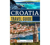Croatia Travel Guide: Explore Dubrovnik, Split, Zagreb & Beyond with Detailed Itineraries, Easy Maps, Must-See Attractions, Hidden Local Secrets, and Real Travel Costs
