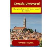 Croatia Uncovered: A Complete Travel Guide to the Heart of the Adriatic