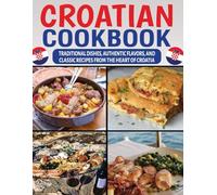 Croatian Cookbook: Traditional Dishes, Authentic Flavors, and Classic Recipes from the Heart of Croatia.