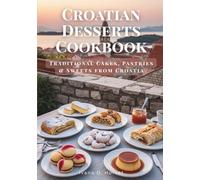 Croatian Desserts Cookbook: Traditional Cakes, Pastries & Sweets from Croatia