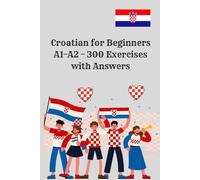 Croatian for Beginners A1-A2 - 300 Exercises with Answers: 300 practical exercises and full answer key - perfect for beginners, self-learners, and ... and everyday communication skills.