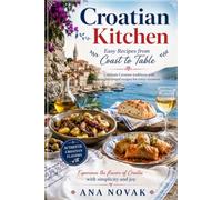 Croatian Kitchen: Easy Recipes from Coast to Table: Celebrate Croatian traditions with straightforward recipes for every occasion. (Global Culinary Adventures)
