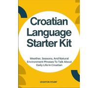 Croatian Language Starter Kit: Weather, Seasons, And Natural Environment Phrases To Talk About Daily Life In Croatian