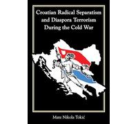 Croatian Radical Separatism and Diaspora Terrorism During the Cold War (Central European Studies)