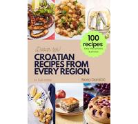 CROATIAN RECIPES FROM EVERY REGION: 100+ meals, Easy instructions & photos, in full color, Dobar tek!