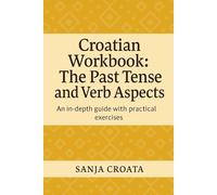 Croatian Workbook: The Past Tense and Aspects of Verbs: All about the past tense and the aspects of verbs