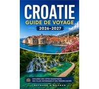 CROATIE GUIDE DE VOYAGE 2026-2027: UN GUIDE LOCAL DES VILLES, DU CÔTE ET DE LA CAMPAGNE DE CROATIE