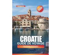 CROATIE Guide de voyage 2026: Îles de l'Adriatique, villes historiques et attractions le long de la côte dalmate