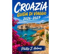 CROAZIA GUIDA DI VIAGGIO 2026-2027: Un viaggio pratico tra Dubrovnik, Split, Zagabria, l'Istria e le isole assolate, con consigli su spiagge, parchi nazionali e cucina costiera