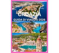 CROAZIA GUIDA DI VIAGGIO 2026: Esplora e vivi il meglio della Croazia