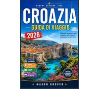 CROAZIA GUIDA DI VIAGGIO 2026: Un compagno ideale per spiagge, parchi nazionali, borghi medievali, viaggi in famiglia e avventure panoramiche lungo la costa dalmata.