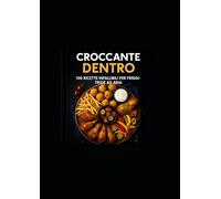 Croccante Dentro: 100 ricette facili, leggere e croccanti, dagli antipasti ai dolci, per tutti.