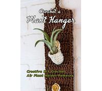 Crochet a Plant Hanger: Creative DIY Crochet Air Plant Holder Patterns: How to Crochet a Plant Hanging Basket Book