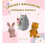 Crochet Adorable Animals: Crochet Amigurumi Guide, How to Make Adorable Bunny, Tiger and Cat - Step-by-Step for Beginners & Experts