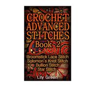 Crochet Advanced Stitches Book 2: Broomstick Lace Stitch, Solomon’s Knot Stitch, Bullion Stitch, Star Stitch: (Crochet Stitches, Crochet Patterns, Crochet Projects) (Crochet Book)