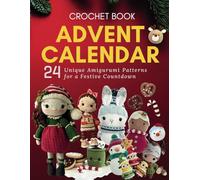 Crochet Advent Calendar: 24 Unique Amigurumi Patterns for a Festive Countdown
