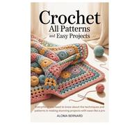 Crochet All Patterns and Easy Projects: Everything you need to know about the techniques and patterns in making stunning projects with ease like a pro