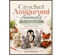 Crochet Amigurumi Animals for Beginners: The Step-by-Step Visual Guide to Making Adorable Stuffed Creatures - No Experience Needed, Every Stitch Shown