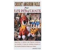 CROCHET AMIGURUMI FACILE POUR LES DÉBUTANTS: Apprenez à réaliser des figures créatives au crochet à l'aide de modèles simples et de projets illustrés étape par étape.
