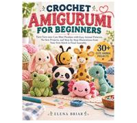 CROCHET AMIGURUMI FOR BEGINNERS: Turn Yarn into Cute Mini Plushies with Easy Animal Patterns, No-Sew Projects, and Step-by-Step Illustrations from Your First Stitch to Final Assembly