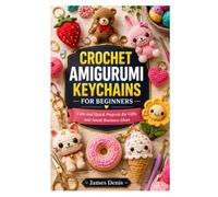 CROCHET AMIGURUMI KEYCHAINS FOR BEGINNERS: Cute and Quick Projects for Gifts and Small Business Ideas