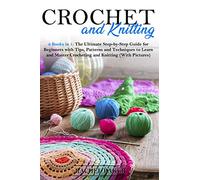 Crochet and Knitting: 2 Books in 1: The Ultimate Step-by-Step Guide for Beginners with Tips, Patterns and Techniques to Learn and Master Crocheting and Knitting (With Pictures)