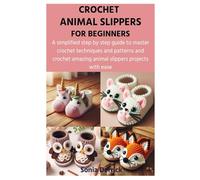 CROCHET ANIMAL SLIPPERS FOR BEGINNERS: A simplified step by step guide to master crochet techniques and patterns and crochet amazing animal slippers projects with ease