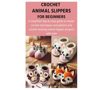 CROCHET ANIMAL SLIPPERS FOR BEGINNERS: A simplified step by step guide to master crochet techniques and patterns and crochet amazing animal slippers projects with ease