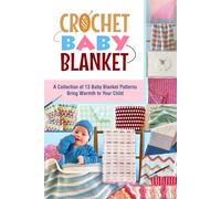 Crochet Baby Blanket: A Collection of 13 Baby Blanket Patterns Bring Warmth to Your Child