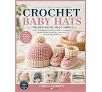 Crochet Baby Hats for Beginners Made Simple: Step-by-Step Newborn to Toddler Hat Patterns, Easy Beanies, Bonnets, Earflaps, Animal Ears, Sizing, Gauge, and Quick Baby Shower Gifts