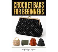 Crochet Bags For Beginners: The Complete Step-by-Step Guide for Making Gorgeous Structured Bags