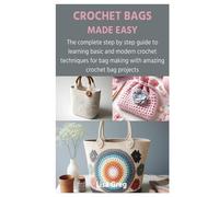 CROCHET BAGS MADE EASY: The complete step by step guide to learning basic and modern crochet techniques for bag making with amazing crochet bag projects