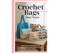 Crochet Bags Made Simple: Master the Art of Creating Beautiful, Custom Crochet Bags for Every Occasion