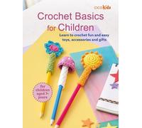 Crochet Basics for Children: For children aged 7+ years: Learn to crochet fun and easy toys, accessories and gifts