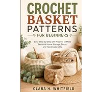 CROCHET BASKET PATTERNS FOR BEGINNERS: Easy Step-by-Step DIY Projects to Make Beautiful Home Storage, Decor, and Handmade Gifts.
