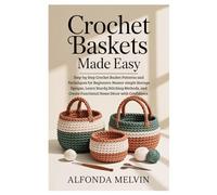 Crochet Baskets Made Easy: Step-by-Step Crochet Basket Patterns and Techniques for Beginners: Master simple Storage Designs, Learn Sturdy Stitching ... Create Functional Home Décor with Confidence