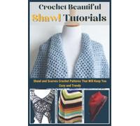 Crochet Beautiful Shawl Tutorials: Shawl and Scarves Crochet Patterns That Will Keep You Cozy and Trendy