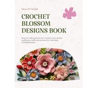 Crochet Blossom Designs Book: Step into 180 patterns for crochet roses daisies sunflowers with instructions for charming embellishments