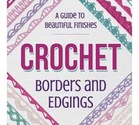 Crochet Borders And Edgings: A Guide to Beautiful Finishes: Crochet Borders Tutorials