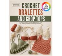 Crochet Bralettes and Crop Tops: 40 Modern Patterns for Layering and Summer Style with Beginner to Intermediate Sizing Instructions