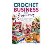 Crochet Business for Beginners: A Complete Practical Guide to Starting, Managing, Marketing and Growing a Profitable Handmade Crochet Business from Home (Crafts and Self help books series)