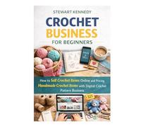 Crochet Business for Beginners: How to Sell Crochet Items Online and Pricing Handmade Crochet Items with Digital Crochet Pattern Business (Essential ... and Essential Skills for Everyday Makers)