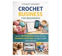 Crochet Business for Beginners: How to Sell Crochet Items Online and Pricing Handmade Crochet Items with Digital Crochet Pattern Business (Essential ... and Essential Skills for Everyday Makers)