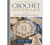 CROCHET COTTON LACE: Learn the Stitches, Then Make Doilies, Coasters, Edgings, Collars, Shawls, Runners, and Heirloom Lace for Your Home and Wardrobe