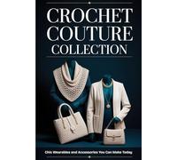 Crochet Couture Collection: Chic Wearables and Accessories You Can Make Today