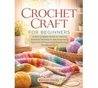 Crochet Craft for Beginners: A Zero-to-Maker Guide to Learning Essential Techniques and Completing Your First 10 Functional Projects for a Handmade Home