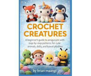 CROCHET CREATURES.: A Beginner’s Guide to Amigurumi with Step-by-Step Patterns for Cute Animals, Dolls, and Kawaii Plushies.
